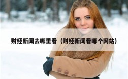 财经新闻去哪里看（财经新闻看哪个网站）