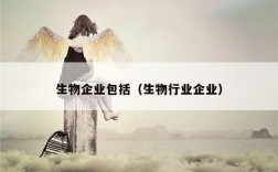 生物企业包括（生物行业企业）