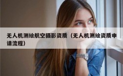 无人机测绘航空摄影资质（无人机测绘资质申请流程）