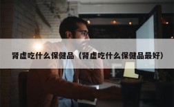 肾虚吃什么保健品（肾虚吃什么保健品最好）