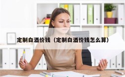定制白酒价钱（定制白酒价钱怎么算）