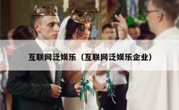 互联网泛娱乐（互联网泛娱乐企业）