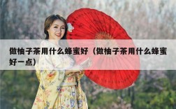 做柚子茶用什么蜂蜜好（做柚子茶用什么蜂蜜好一点）
