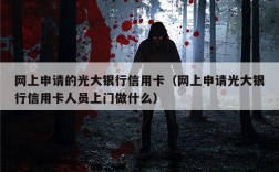 网上申请的光大银行信用卡（网上申请光大银行信用卡人员上门做什么）