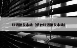 红酒批发市场（烟台红酒批发市场）
