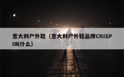 意大利户外鞋（意大利户外鞋品牌CRISPI叫什么）