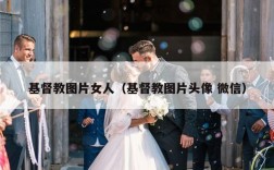 基督教图片女人（基督教图片头像 微信）