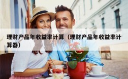 理财产品年收益率计算（理财产品年收益率计算器）