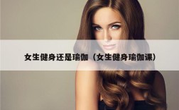 女生健身还是瑜伽（女生健身瑜伽课）