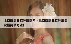 北京西到北京肿瘤医院（北京西到北京肿瘤医院最简单方法）