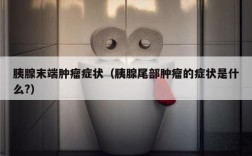 胰腺末端肿瘤症状（胰腺尾部肿瘤的症状是什么?）