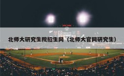 北师大研究生院招生网（北师大官网研究生）
