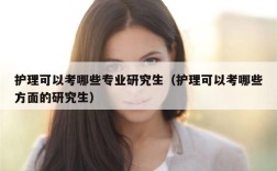 护理可以考哪些专业研究生（护理可以考哪些方面的研究生）