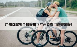 广州口腔哪个最好用（广州口腔门诊哪家好）