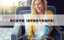 我们留学圈（留学圈你不知道的事）