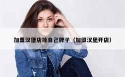 加盟汉堡店挂自己牌子（加盟汉堡开店）