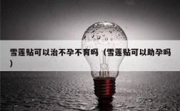 雪莲贴可以治不孕不育吗（雪莲贴可以助孕吗）