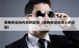 束胸和运动内衣的区别（束胸和运动背心的区别）