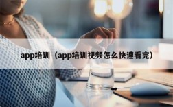 app培训（app培训视频怎么快速看完）