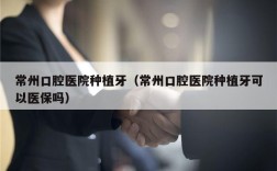 常州口腔医院种植牙（常州口腔医院种植牙可以医保吗）