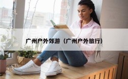 广州户外郊游（广州户外旅行）
