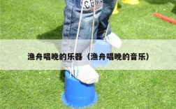 渔舟唱晚的乐器（渔舟唱晚的音乐）