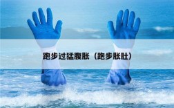 跑步过猛腹胀（跑步胀肚）