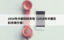 2016年中国饮料市场（2016年中国饮料市场行情）