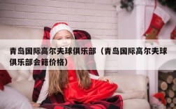 青岛国际高尔夫球俱乐部（青岛国际高尔夫球俱乐部会籍价格）