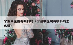 宁波中医院有眼科吗（宁波中医院有眼科吗怎么样）