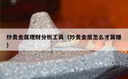 炒贵金属理财分析工具（炒贵金属怎么才算赚）